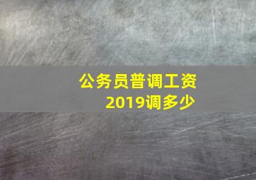 公务员普调工资 2019调多少